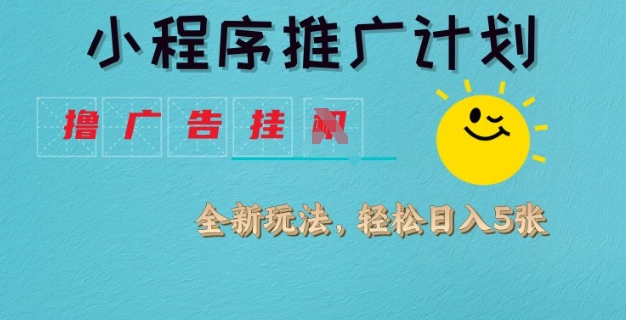小程序推广计划，撸广告挂JI全新玩法，轻松日均四张【揭秘】-花小钱干大事